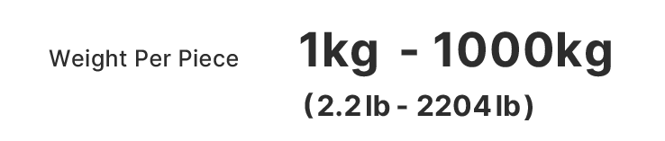 Weight Per Piece 1kg - 1000kg(2.2lb - 2204lb)